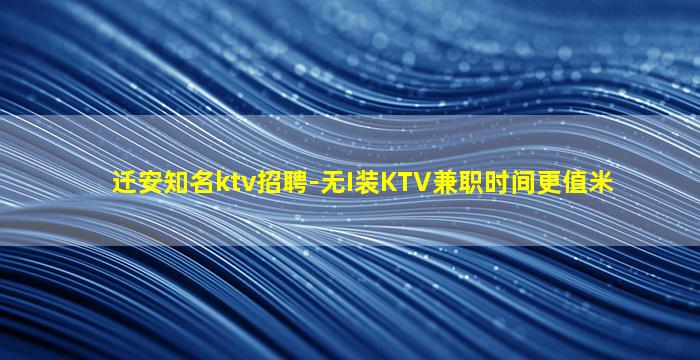 迁安知名ktv招聘-无I装KTV兼职时间更值米